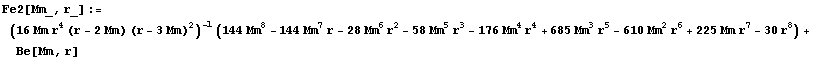 Fe2[Mm_, r_] := (16 Mm r^4 (r - 2 Mm) (r - 3 Mm)^2)^(-1) (144 Mm^8 - 144 Mm^7 r - 28 Mm^6 r^2 - 58 Mm^5 r^3 - 176 Mm^4 r^4 + 685 Mm^3 r^5 - 610 Mm^2 r^6 + 225 Mm r^7 - 30 r^8) + Be[Mm, r]