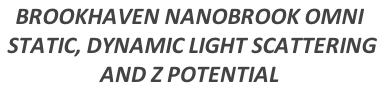 BROOKHAVEN NANOBROOK OMNI  STATIC, DYNAMIC LIGHT SCATTERING  AND Z POTENTIAL