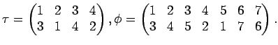 $\displaystyle \tau=\begin{pmatrix}
1 & 2 & 3 & 4 \\
3 & 1 & 4 & 2
\end{pmatri...
...matrix}
1 & 2 & 3 & 4 & 5 & 6 & 7 \\
3 & 4 & 5 & 2 & 1 & 7 & 6
\end{pmatrix}.
$