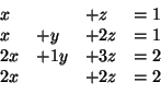 \begin{displaymath}
\begin{array}{llll}
x & & +z &= 1 \\
x &+y & +2z &= 1 \\
2x &+ 1y &+3z &=2 \\
2x & &+2z &=2
\end{array}\end{displaymath}