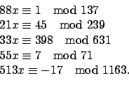 \begin{displaymath}
\begin{array}{l}
88x\equiv 1 \mod 137 \\
21x\equiv 45 \mod ...
...
55x \equiv 7 \mod 71 \\
513x\equiv -17 \mod 1163.
\end{array}\end{displaymath}