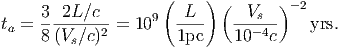                     (     )(       )-2
ta = 3--2L∕c- =  109  -L--   --Vs--    yrs.
     8(Vs ∕c)2         1pc    10- 4c  